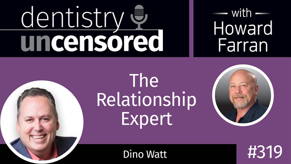 319 The Relationship Expert with Dino Watt : Dentistry Uncensored with Howard Farran